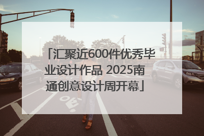 汇聚近600件优秀毕业设计作品 2025南通创意设计周开幕