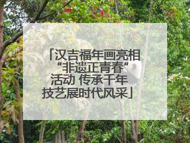汉吉福年画亮相 “非遗正青春” 活动 传承千年技艺展时代风采