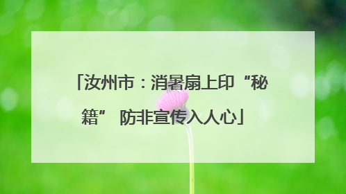 汝州市：消暑扇上印“秘籍” 防非宣传入人心