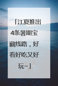 江夏推出4条暑期宝藏线路，好看好吃又好玩~