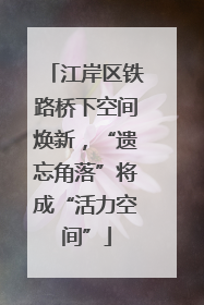 江岸区铁路桥下空间焕新，“遗忘角落”将成“活力空间”