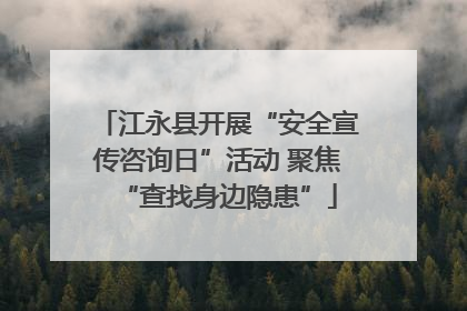 江永县开展“安全宣传咨询日”活动 聚焦“查找身边隐患”