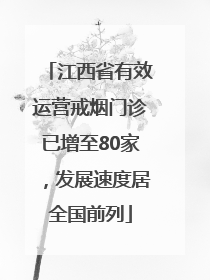 江西省有效运营戒烟门诊已增至80家，发展速度居全国前列