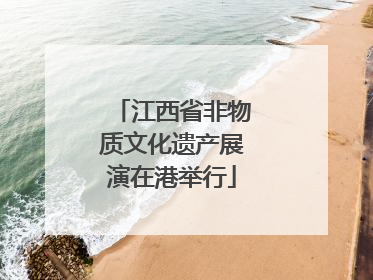 江西省非物质文化遗产展演在港举行