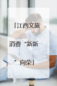 江西文旅消费“新新”向荣
