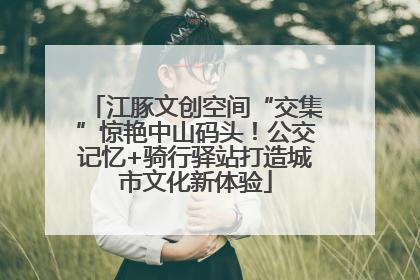 江豚文创空间“交集”惊艳中山码头！公交记忆+骑行驿站打造城市文化新体验