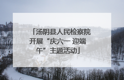 汤阴县人民检察院开展“庆六一 迎端午”主题活动