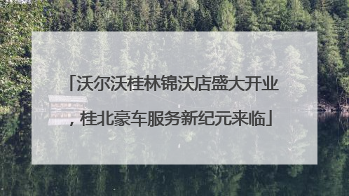 沃尔沃桂林锦沃店盛大开业，桂北豪车服务新纪元来临