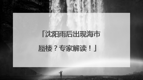 沈阳雨后出现海市蜃楼？专家解读！