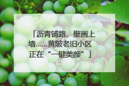 沥青铺路、壁画上墙……黄陂老旧小区正在“一键美颜”