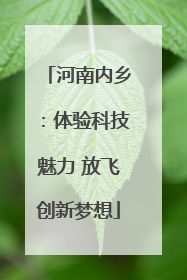 河南内乡：体验科技魅力 放飞创新梦想