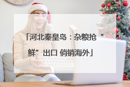 河北秦皇岛：杂粮抢“鲜”出口 俏销海外