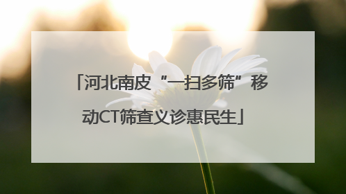 河北南皮“一扫多筛”移动CT筛查义诊惠民生