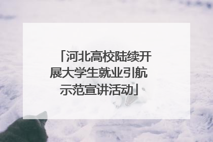河北高校陆续开展大学生就业引航示范宣讲活动