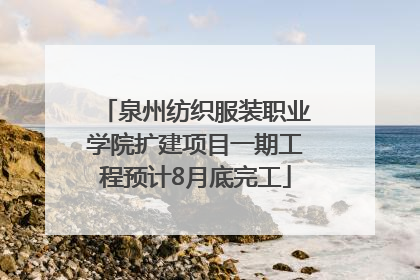 泉州纺织服装职业学院扩建项目一期工程预计8月底完工