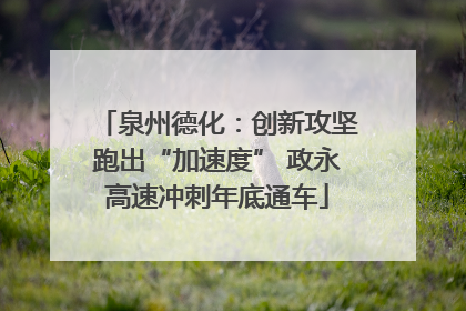 泉州德化：创新攻坚跑出“加速度” 政永高速冲刺年底通车