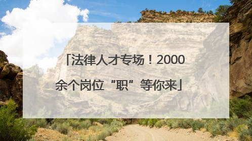法律人才专场！2000余个岗位“职”等你来