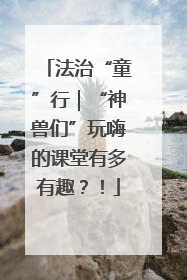 法治“童”行｜“神兽们”玩嗨的课堂有多有趣？！