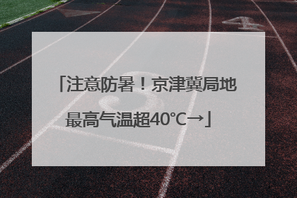 注意防暑！京津冀局地最高气温超40℃→