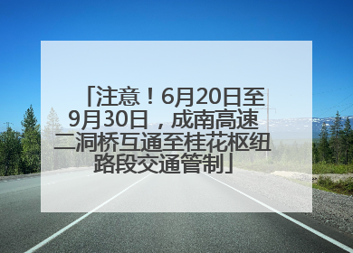 注意！6月20日至9月30日，成南高速二洞桥互通至桂花枢纽路段交通管制