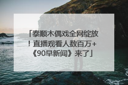 泰顺木偶戏全网绽放！直播观看人数百万+《90早新闻》来了