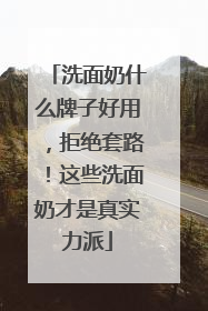洗面奶什么牌子好用，拒绝套路！这些洗面奶才是真实力派