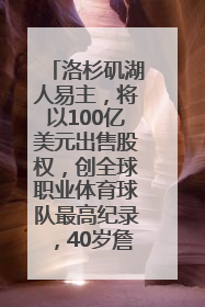 洛杉矶湖人易主，将以100亿美元出售股权，创全球职业体育球队最高纪录，40岁詹姆斯：还没打算退役