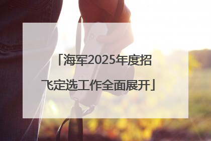 海军2025年度招飞定选工作全面展开