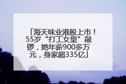 海天味业港股上市！55岁“打工女皇”敲锣，她年薪900多万元，身家超335亿