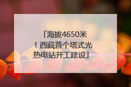 海拔4650米！西藏首个塔式光热电站开工建设
