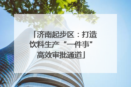济南起步区：打造饮料生产“一件事”高效审批通道