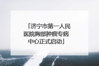 济宁市第一人民医院胸部肿瘤专病中心正式启动