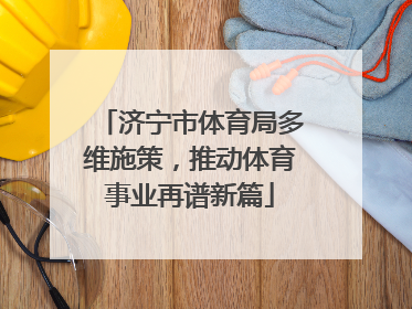 济宁市体育局多维施策，推动体育事业再谱新篇
