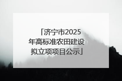 济宁市2025年高标准农田建设拟立项项目公示