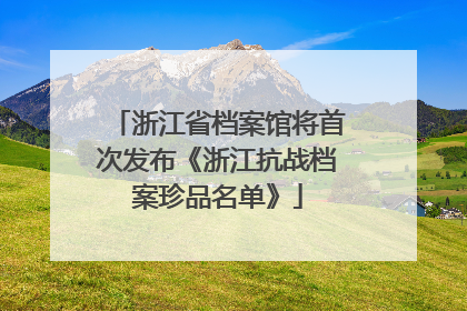 浙江省档案馆将首次发布《浙江抗战档案珍品名单》