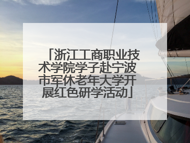 浙江工商职业技术学院学子赴宁波市军休老年大学开展红色研学活动