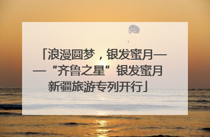浪漫圆梦，银发蜜月——“齐鲁之星”银发蜜月新疆旅游专列开行