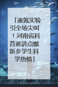 液氮实验引全场尖叫！河南省科普巡讲点燃新乡学生科学热情