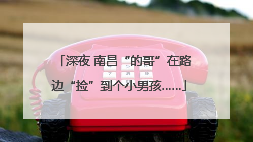 深夜 南昌“的哥”在路边“捡”到个小男孩……