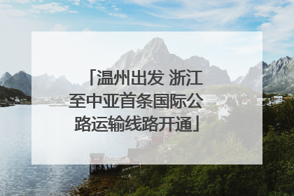 温州出发 浙江至中亚首条国际公路运输线路开通