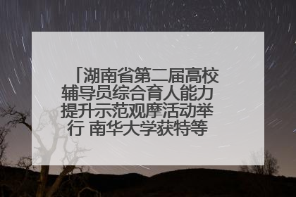 湖南省第二届高校辅导员综合育人能力提升示范观摩活动举行 南华大学获特等奖和一等奖