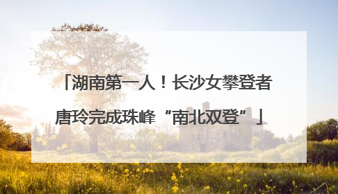 湖南第一人！长沙女攀登者唐玲完成珠峰“南北双登”