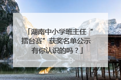 湖南中小学班主任“擂台赛”获奖名单公示 有你认识的吗？