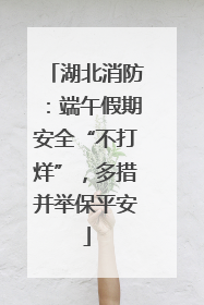 湖北消防：端午假期安全“不打烊”，多措并举保平安