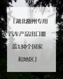 湖北随州专用汽车产品出口覆盖130个国家和地区