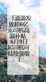 滴滴发放超6亿元司机高温补贴 6月9日起司机可陆续领取