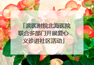 滨医附院北海医院联合多部门开展爱心义诊进社区活动