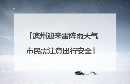 滨州迎来雷阵雨天气 市民需注意出行安全