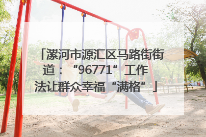 漯河市源汇区马路街街道：“96771”工作法让群众幸福“满格”