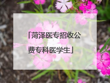 菏泽医专招收公费专科医学生
